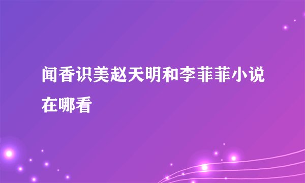 闻香识美赵天明和李菲菲小说在哪看