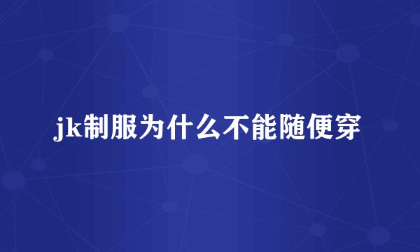 jk制服为什么不能随便穿