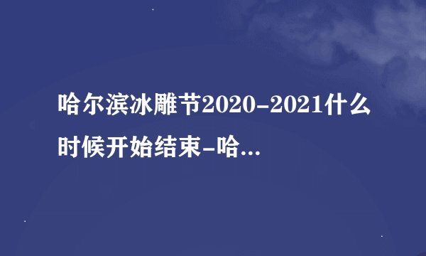 哈尔滨冰雕节2020-2021什么时候开始结束-哈尔滨冰雕和冰雪大世界一样吗
