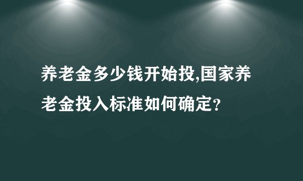 养老金多少钱开始投,国家养老金投入标准如何确定？