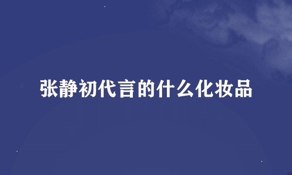 张静初代言的什么化妆品