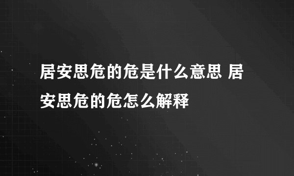 居安思危的危是什么意思 居安思危的危怎么解释