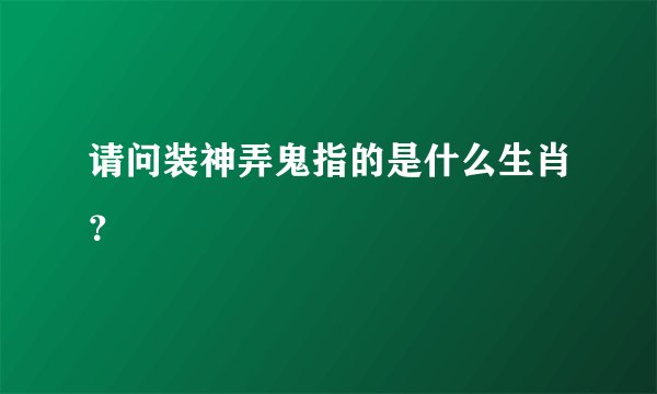 请问装神弄鬼指的是什么生肖?