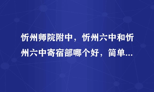 忻州师院附中，忻州六中和忻州六中寄宿部哪个好，简单介绍一下