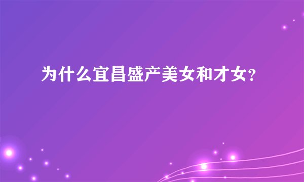 为什么宜昌盛产美女和才女？