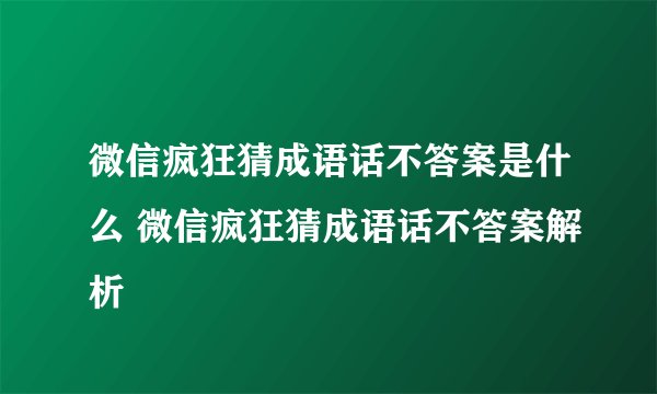 微信疯狂猜成语话不答案是什么 微信疯狂猜成语话不答案解析
