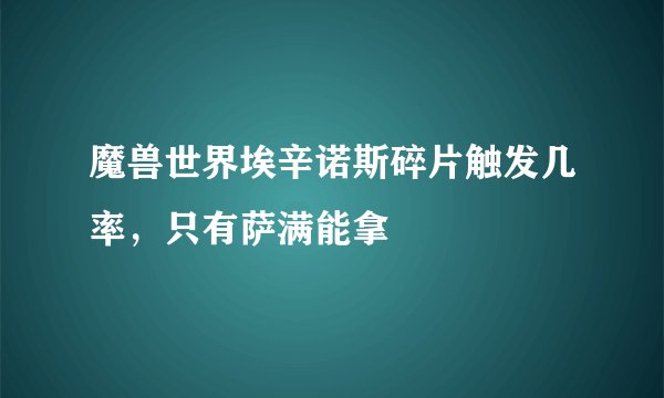 魔兽世界埃辛诺斯碎片触发几率，只有萨满能拿