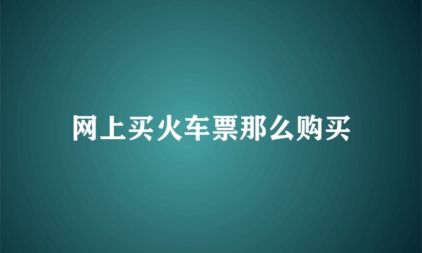网上买火车票那么购买