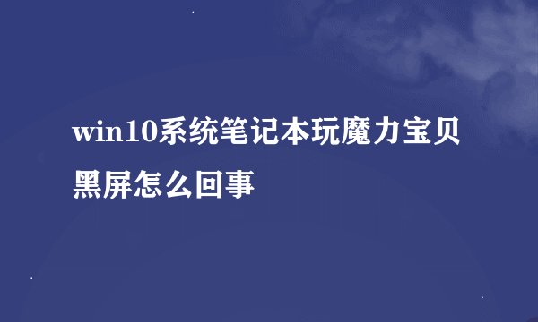win10系统笔记本玩魔力宝贝黑屏怎么回事