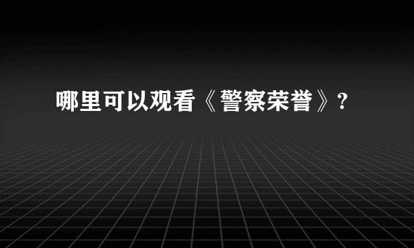哪里可以观看《警察荣誉》?