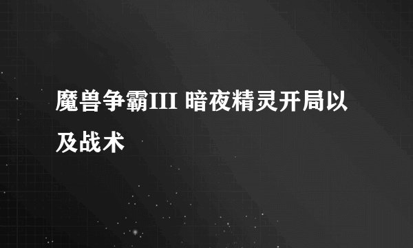 魔兽争霸III 暗夜精灵开局以及战术