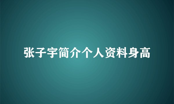 张子宇简介个人资料身高
