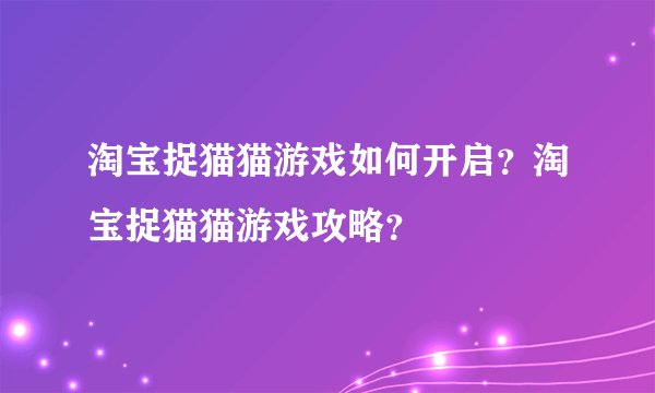 淘宝捉猫猫游戏如何开启？淘宝捉猫猫游戏攻略？