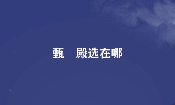 甄嬛殿选在哪