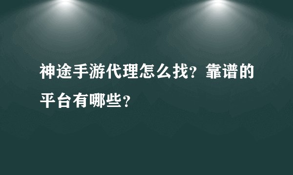 神途手游代理怎么找？靠谱的平台有哪些？