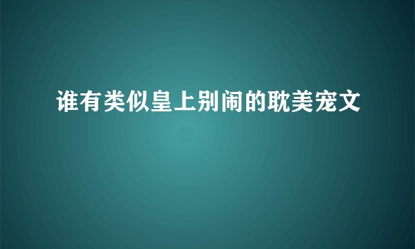 谁有类似皇上别闹的耽美宠文
