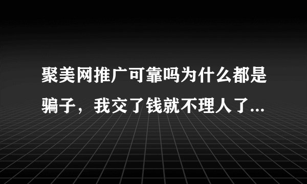 聚美网推广可靠吗为什么都是骗子，我交了钱就不理人了，
聚美网在干嘛的。