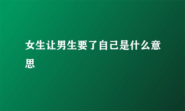 女生让男生要了自己是什么意思