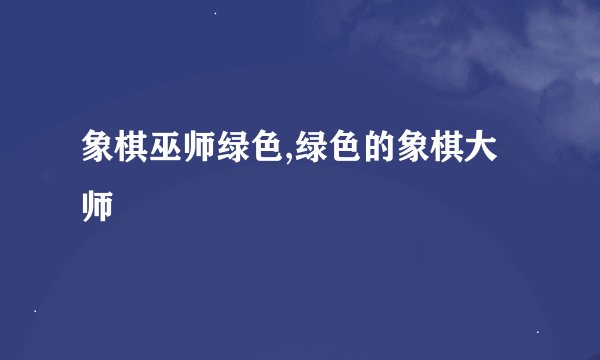 象棋巫师绿色,绿色的象棋大师