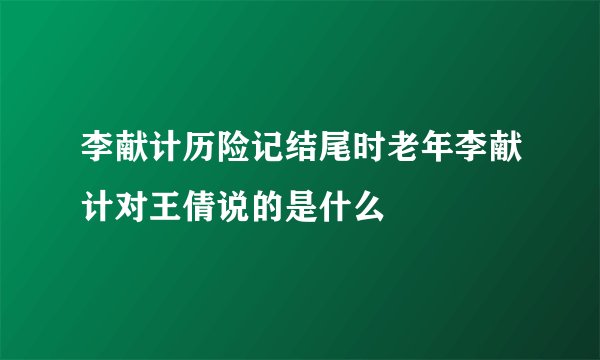 李献计历险记结尾时老年李献计对王倩说的是什么