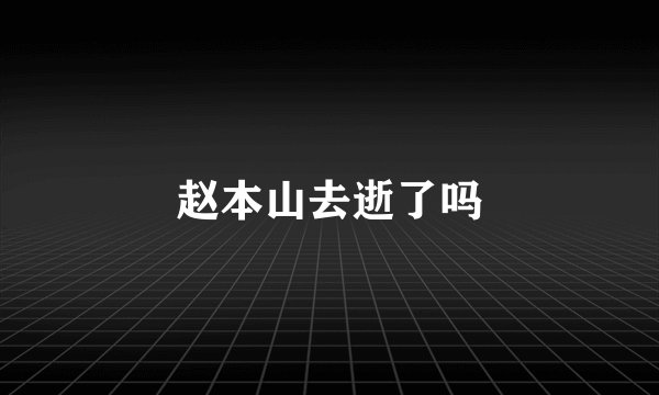 赵本山去逝了吗