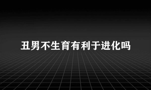 丑男不生育有利于进化吗
