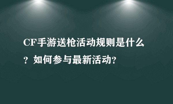 CF手游送枪活动规则是什么？如何参与最新活动？