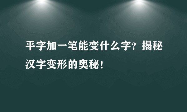 平字加一笔能变什么字？揭秘汉字变形的奥秘！