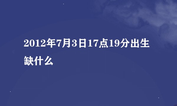 2012年7月3日17点19分出生缺什么