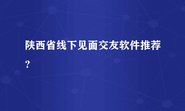 陕西省线下见面交友软件推荐？