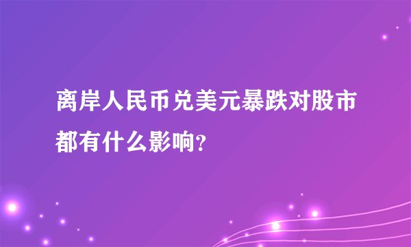 离岸人民币兑美元暴跌对股市都有什么影响？