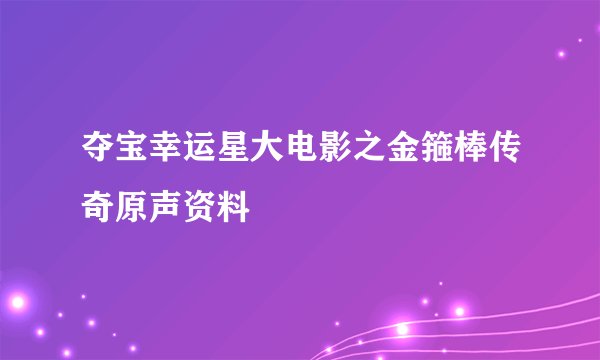 夺宝幸运星大电影之金箍棒传奇原声资料