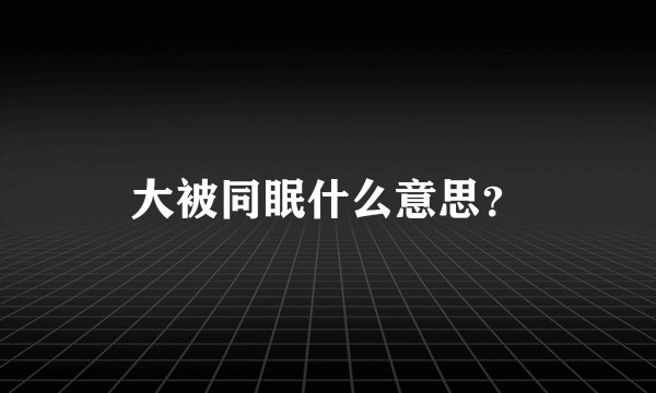 大被同眠什么意思？