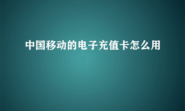 中国移动的电子充值卡怎么用