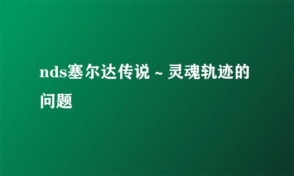nds塞尔达传说～灵魂轨迹的问题