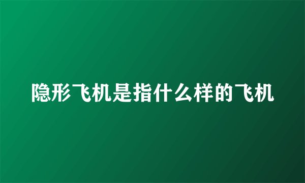 隐形飞机是指什么样的飞机