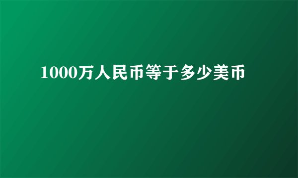 1000万人民币等于多少美币