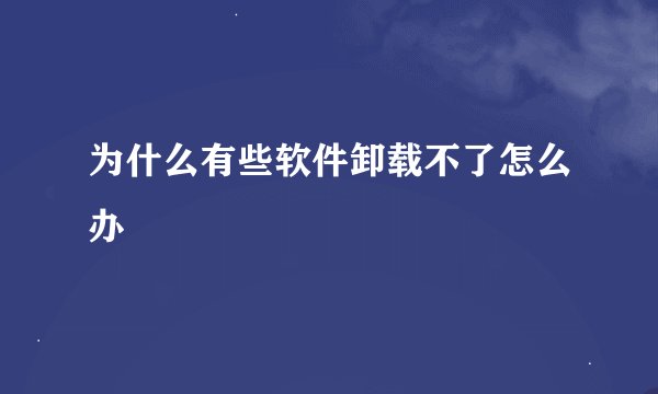 为什么有些软件卸载不了怎么办