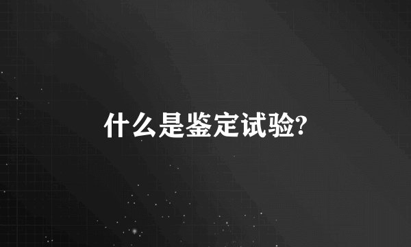 什么是鉴定试验?