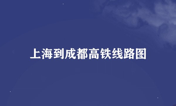 上海到成都高铁线路图