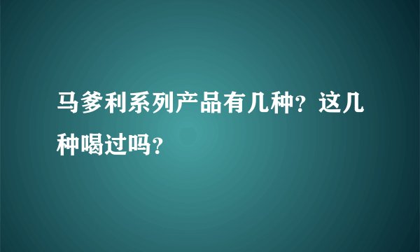 马爹利系列产品有几种？这几种喝过吗？