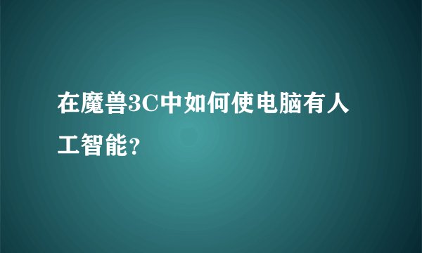 在魔兽3C中如何使电脑有人工智能？
