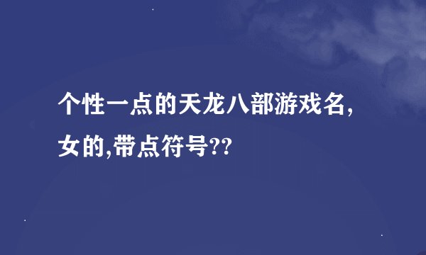 个性一点的天龙八部游戏名,女的,带点符号??