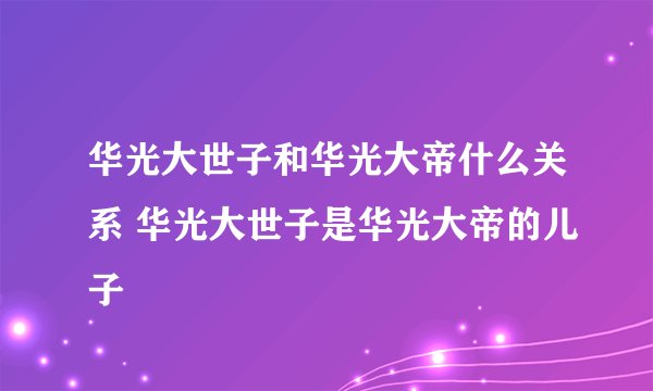 华光大世子和华光大帝什么关系 华光大世子是华光大帝的儿子