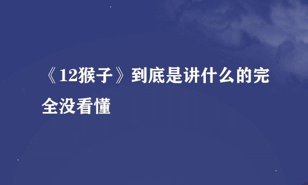 《12猴子》到底是讲什么的完全没看懂