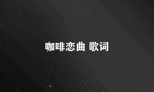 咖啡恋曲 歌词