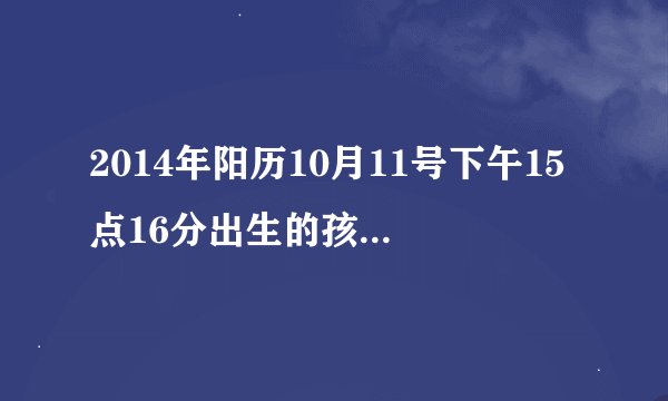 2014年阳历10月11号下午15点16分出生的孩子命里五行缺什么