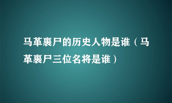 马革裹尸的历史人物是谁（马革裹尸三位名将是谁）