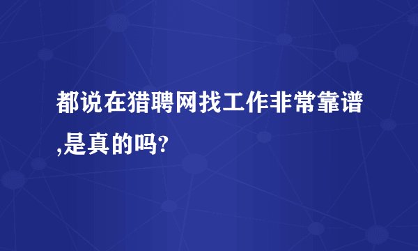 都说在猎聘网找工作非常靠谱,是真的吗?