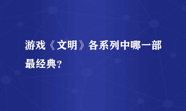游戏《文明》各系列中哪一部最经典？